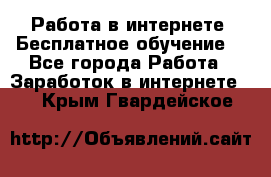 Работа в интернете. Бесплатное обучение. - Все города Работа » Заработок в интернете   . Крым,Гвардейское